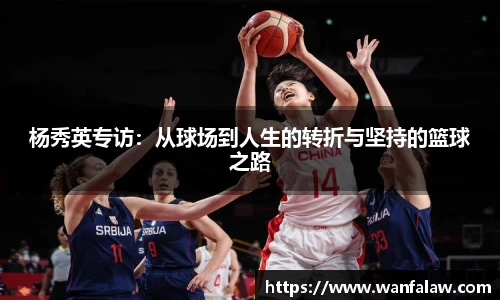 杨秀英专访：从球场到人生的转折与坚持的篮球之路